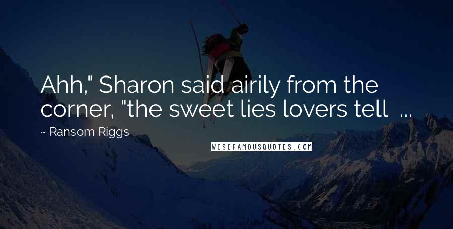 Ransom Riggs Quotes: Ahh," Sharon said airily from the corner, "the sweet lies lovers tell  ...