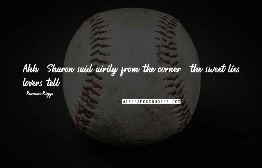 Ransom Riggs Quotes: Ahh," Sharon said airily from the corner, "the sweet lies lovers tell  ...