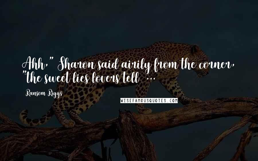 Ransom Riggs Quotes: Ahh," Sharon said airily from the corner, "the sweet lies lovers tell ...