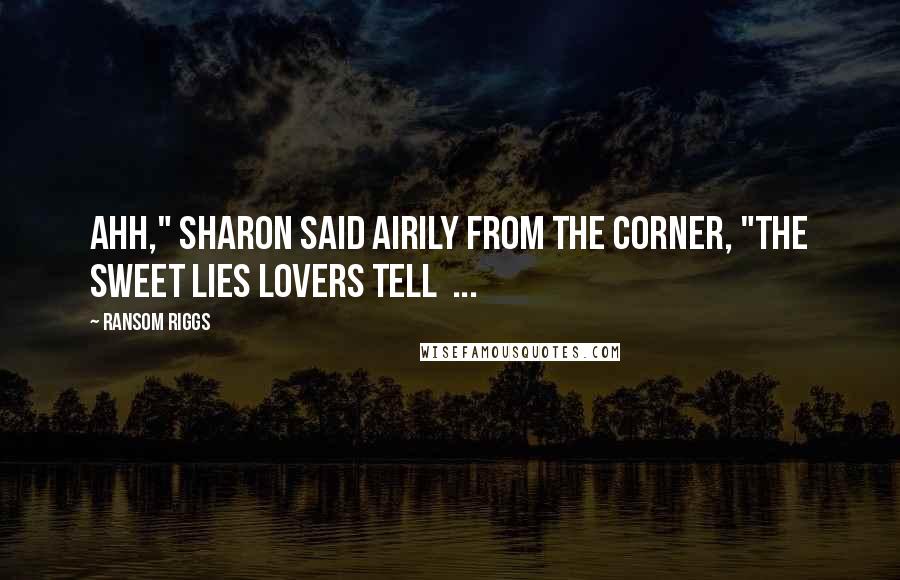 Ransom Riggs Quotes: Ahh," Sharon said airily from the corner, "the sweet lies lovers tell  ...