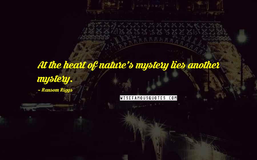 Ransom Riggs Quotes: At the heart of nature's mystery lies another mystery.