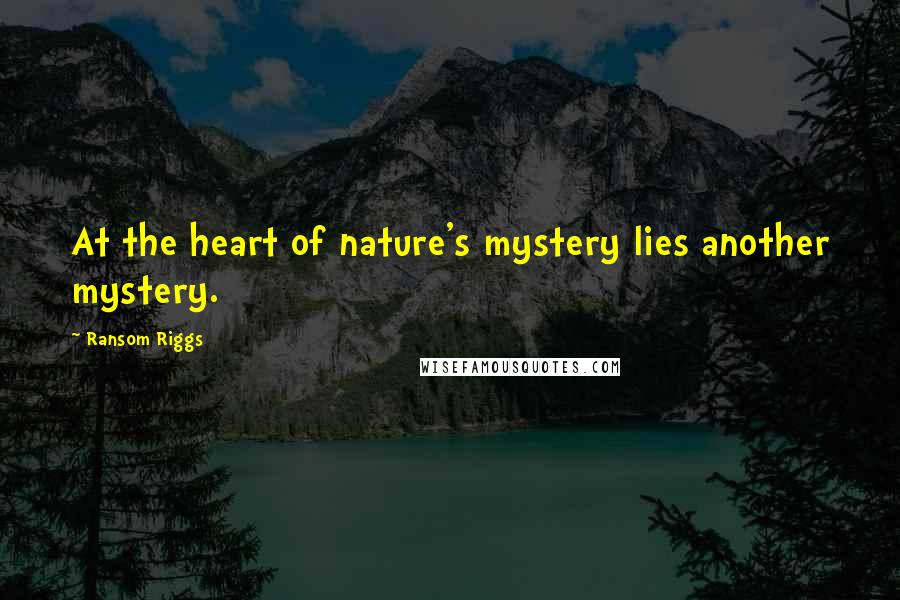 Ransom Riggs Quotes: At the heart of nature's mystery lies another mystery.