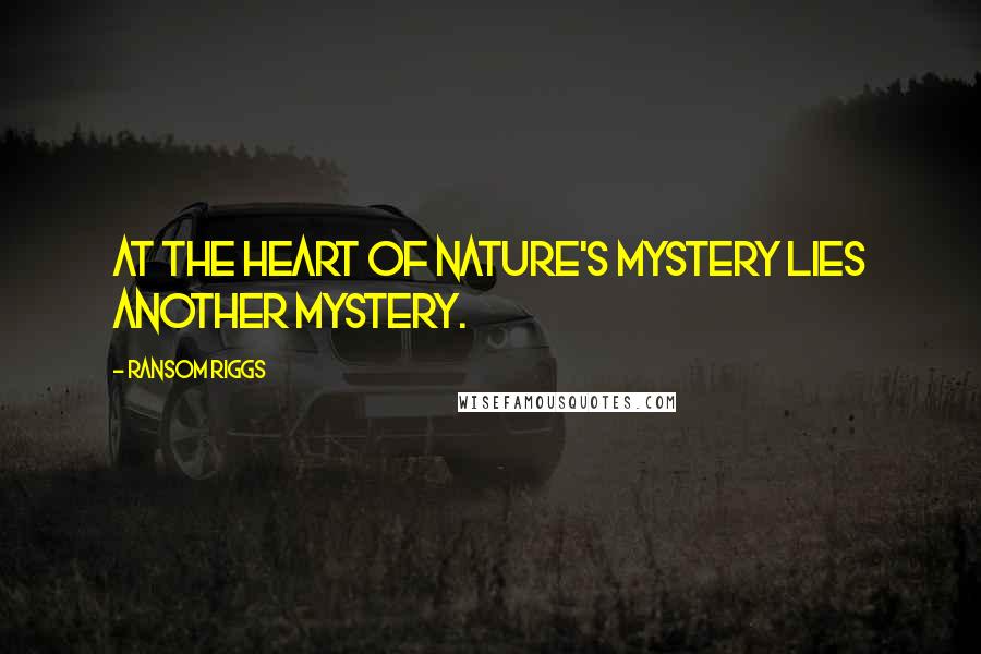 Ransom Riggs Quotes: At the heart of nature's mystery lies another mystery.