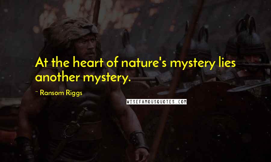 Ransom Riggs Quotes: At the heart of nature's mystery lies another mystery.