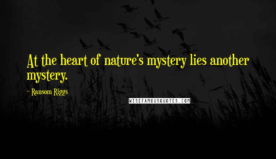 Ransom Riggs Quotes: At the heart of nature's mystery lies another mystery.