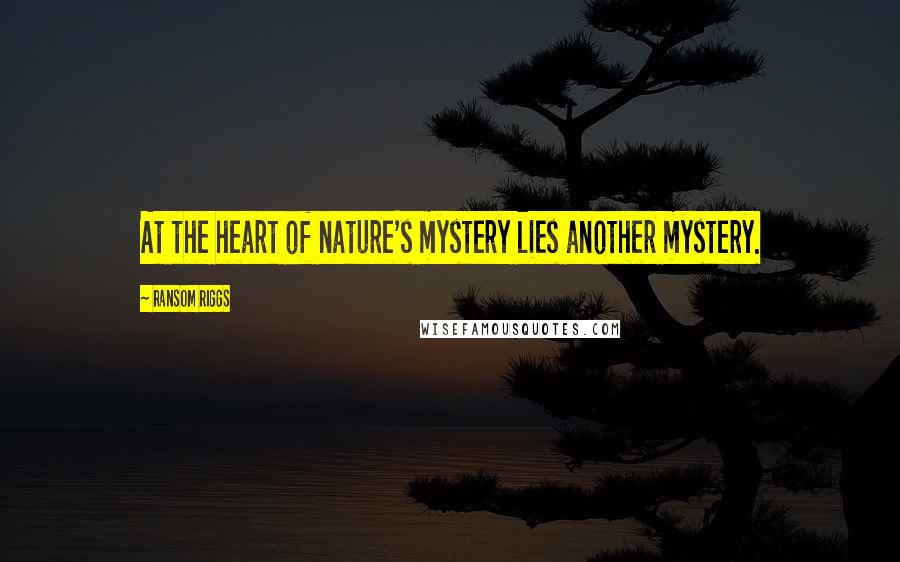 Ransom Riggs Quotes: At the heart of nature's mystery lies another mystery.