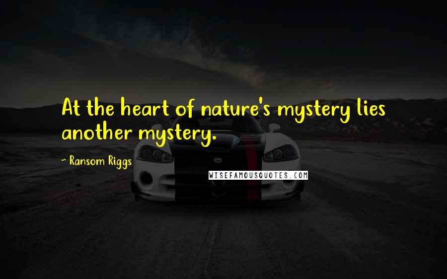 Ransom Riggs Quotes: At the heart of nature's mystery lies another mystery.