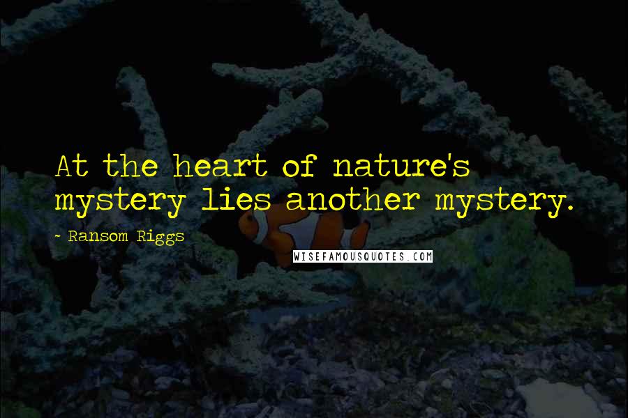 Ransom Riggs Quotes: At the heart of nature's mystery lies another mystery.