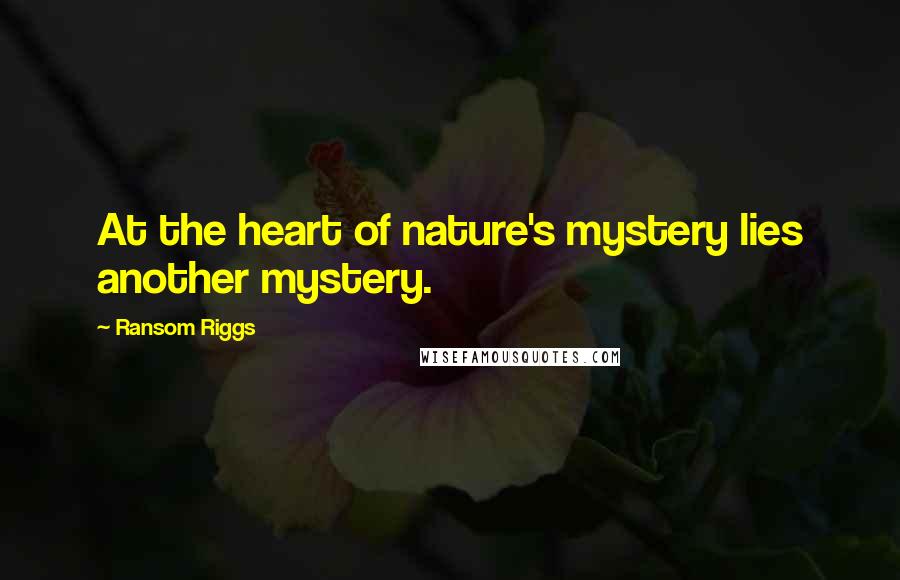 Ransom Riggs Quotes: At the heart of nature's mystery lies another mystery.