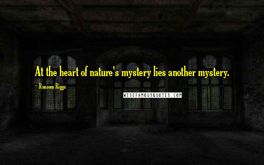 Ransom Riggs Quotes: At the heart of nature's mystery lies another mystery.