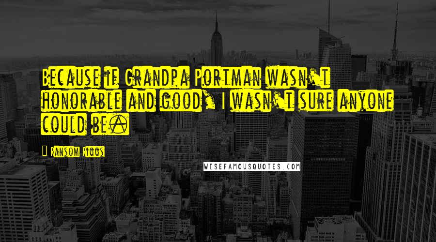 Ransom Riggs Quotes: Because if Grandpa Portman wasn't honorable and good, I wasn't sure anyone could be.