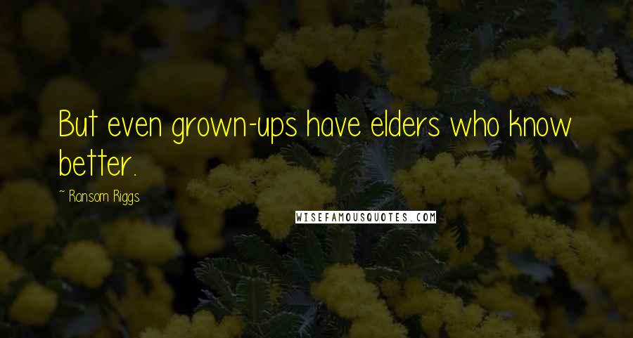 Ransom Riggs Quotes: But even grown-ups have elders who know better.