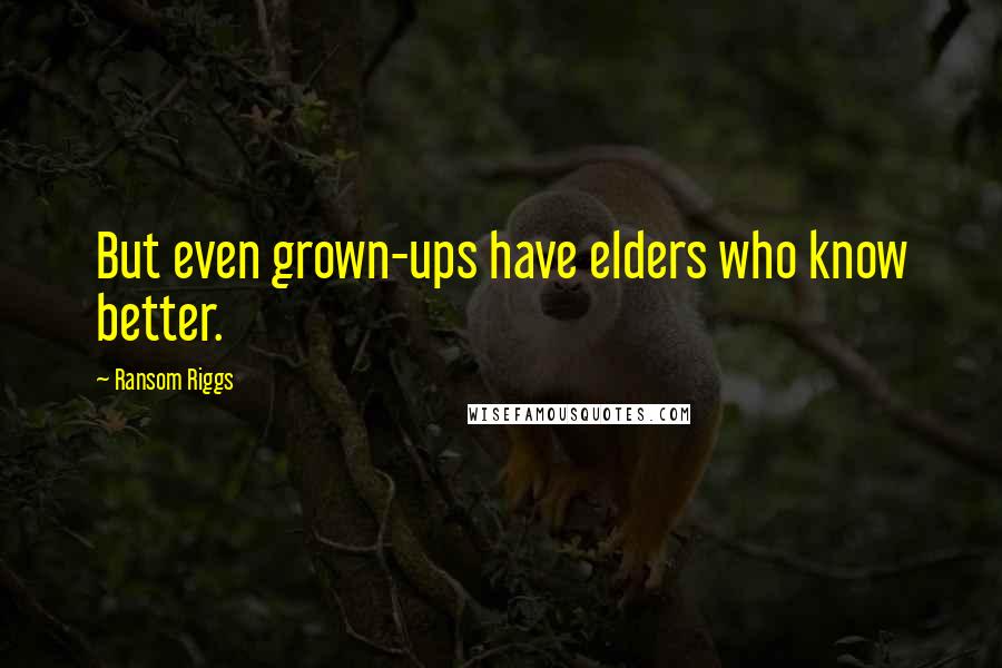 Ransom Riggs Quotes: But even grown-ups have elders who know better.