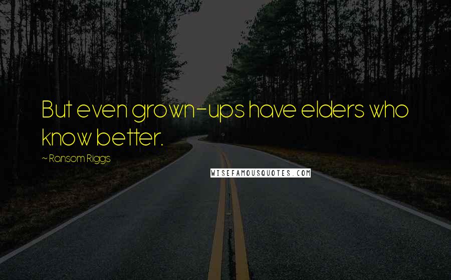 Ransom Riggs Quotes: But even grown-ups have elders who know better.