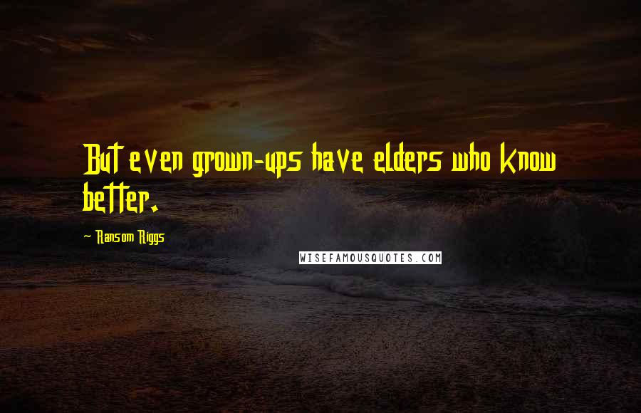 Ransom Riggs Quotes: But even grown-ups have elders who know better.