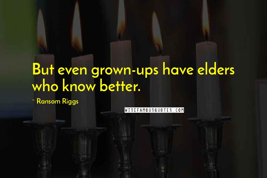 Ransom Riggs Quotes: But even grown-ups have elders who know better.