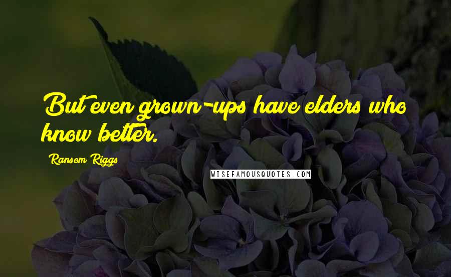 Ransom Riggs Quotes: But even grown-ups have elders who know better.