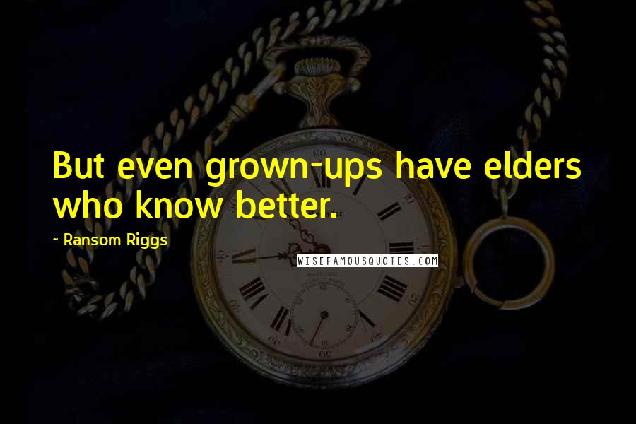 Ransom Riggs Quotes: But even grown-ups have elders who know better.