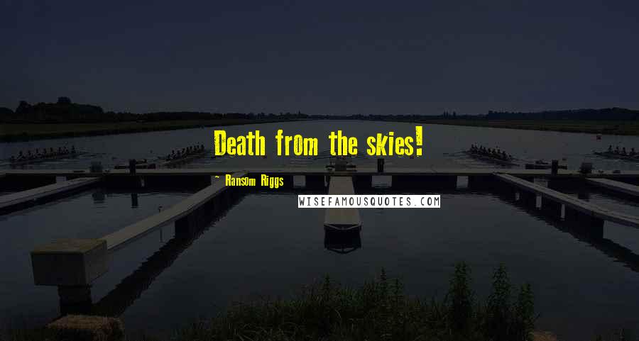 Ransom Riggs Quotes: Death from the skies!