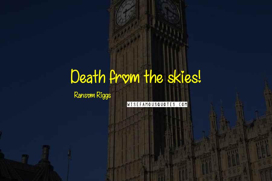 Ransom Riggs Quotes: Death from the skies!