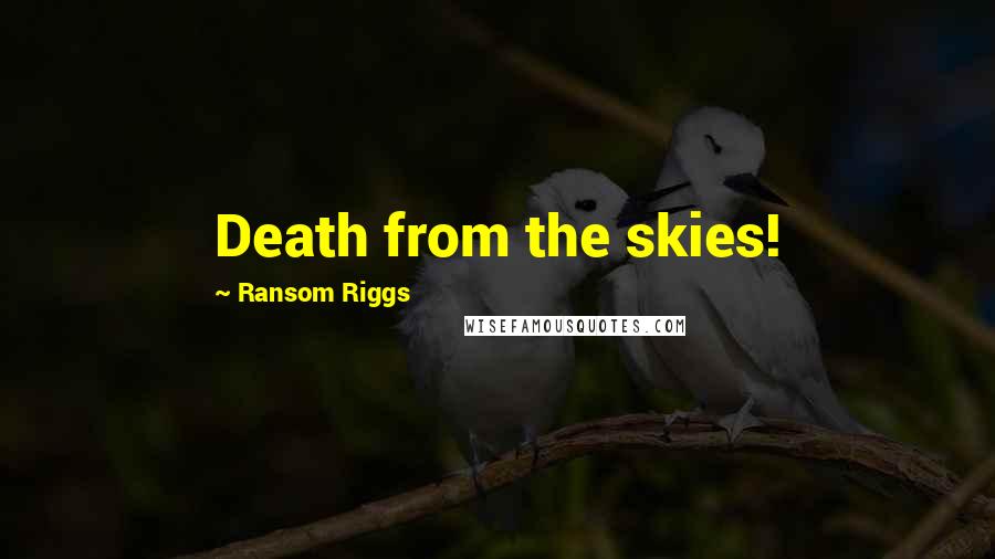 Ransom Riggs Quotes: Death from the skies!