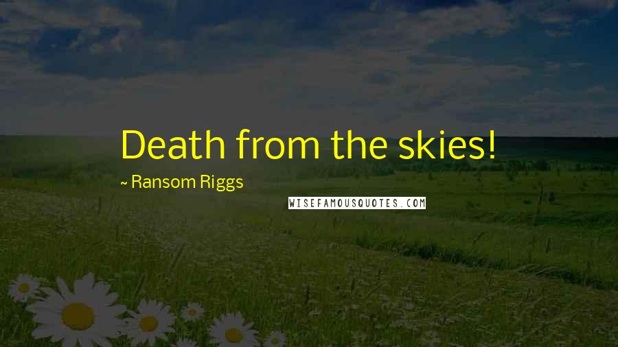 Ransom Riggs Quotes: Death from the skies!