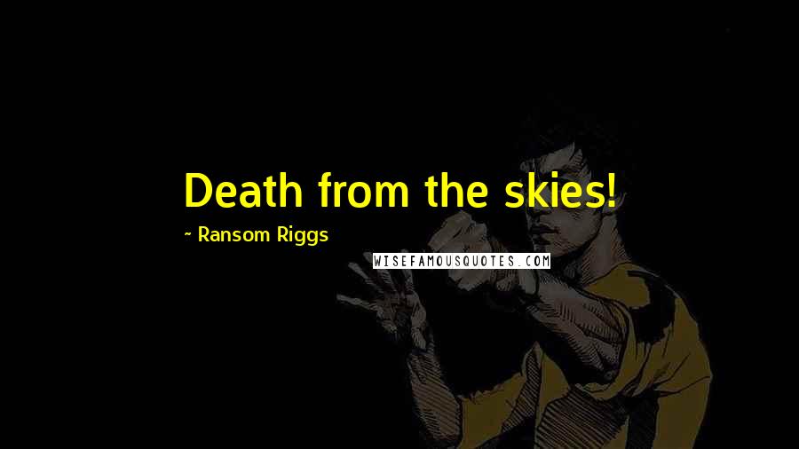 Ransom Riggs Quotes: Death from the skies!