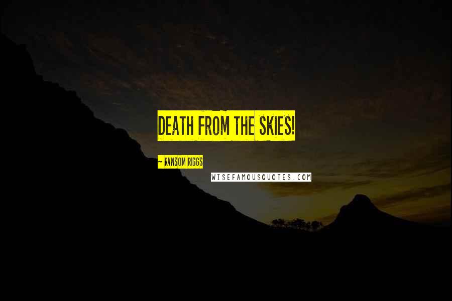 Ransom Riggs Quotes: Death from the skies!