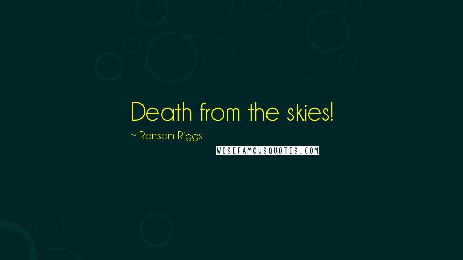 Ransom Riggs Quotes: Death from the skies!