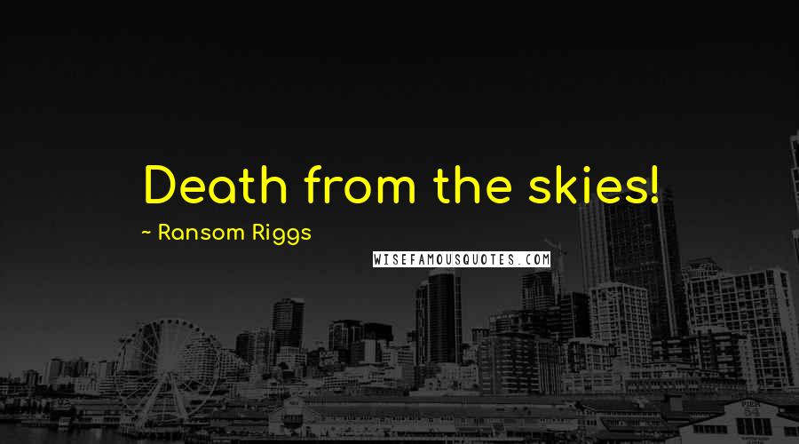 Ransom Riggs Quotes: Death from the skies!