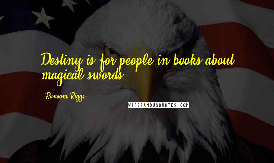 Ransom Riggs Quotes: Destiny is for people in books about magical swords.