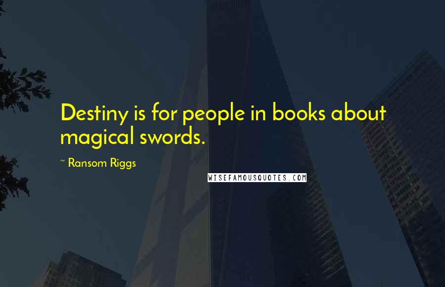 Ransom Riggs Quotes: Destiny is for people in books about magical swords.