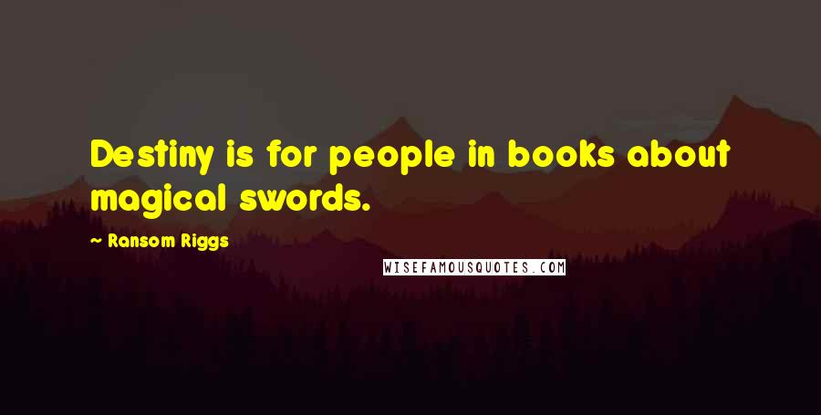 Ransom Riggs Quotes: Destiny is for people in books about magical swords.