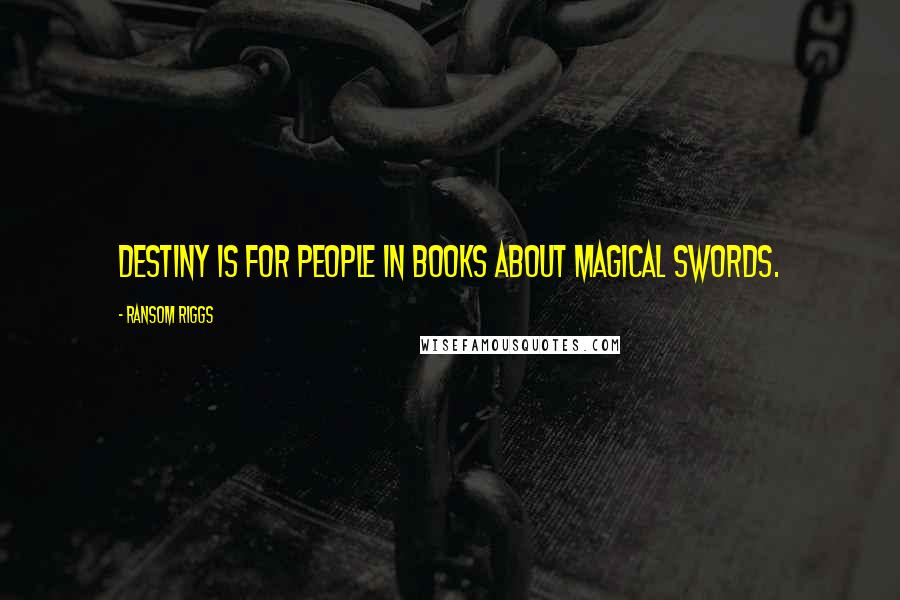 Ransom Riggs Quotes: Destiny is for people in books about magical swords.