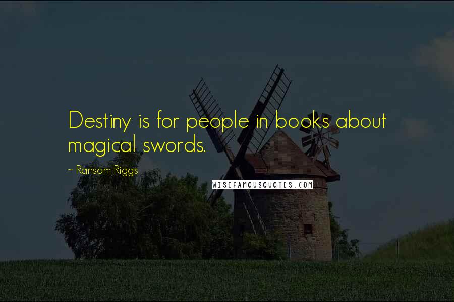 Ransom Riggs Quotes: Destiny is for people in books about magical swords.