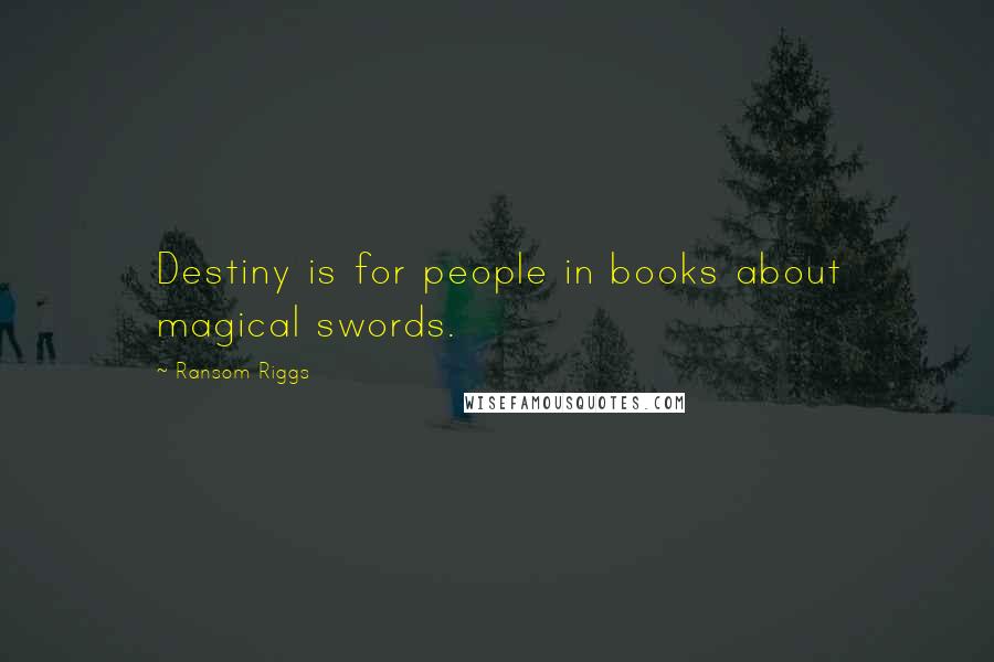 Ransom Riggs Quotes: Destiny is for people in books about magical swords.