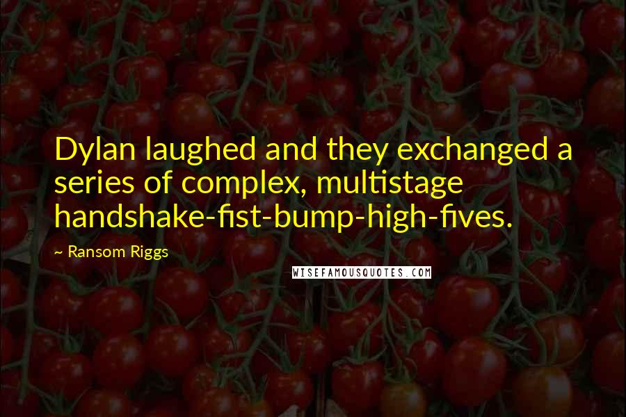 Ransom Riggs Quotes: Dylan laughed and they exchanged a series of complex, multistage handshake-fist-bump-high-fives.