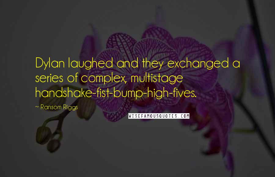 Ransom Riggs Quotes: Dylan laughed and they exchanged a series of complex, multistage handshake-fist-bump-high-fives.