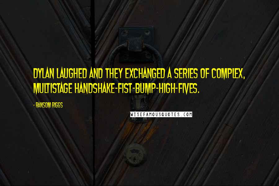 Ransom Riggs Quotes: Dylan laughed and they exchanged a series of complex, multistage handshake-fist-bump-high-fives.