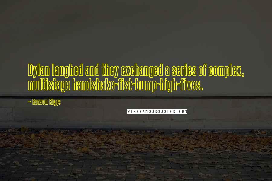 Ransom Riggs Quotes: Dylan laughed and they exchanged a series of complex, multistage handshake-fist-bump-high-fives.