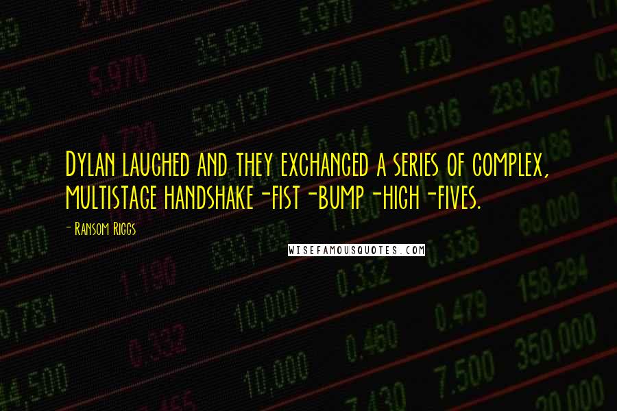 Ransom Riggs Quotes: Dylan laughed and they exchanged a series of complex, multistage handshake-fist-bump-high-fives.