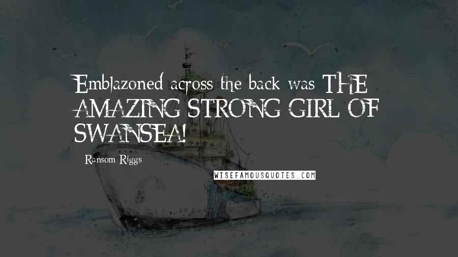 Ransom Riggs Quotes: Emblazoned across the back was THE AMAZING STRONG-GIRL OF SWANSEA!