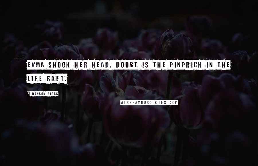 Ransom Riggs Quotes: Emma shook her head. Doubt is the pinprick in the life raft.