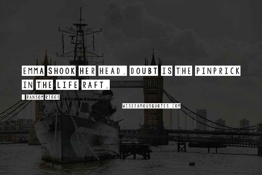 Ransom Riggs Quotes: Emma shook her head. Doubt is the pinprick in the life raft.