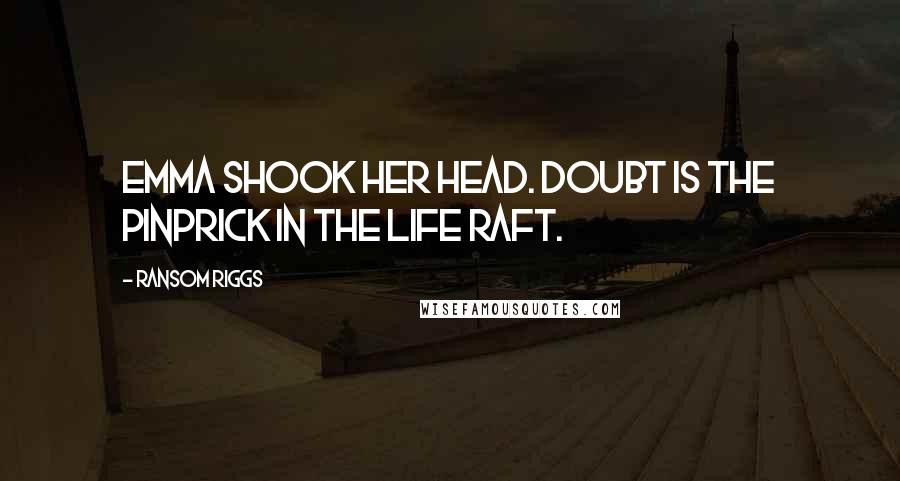 Ransom Riggs Quotes: Emma shook her head. Doubt is the pinprick in the life raft.