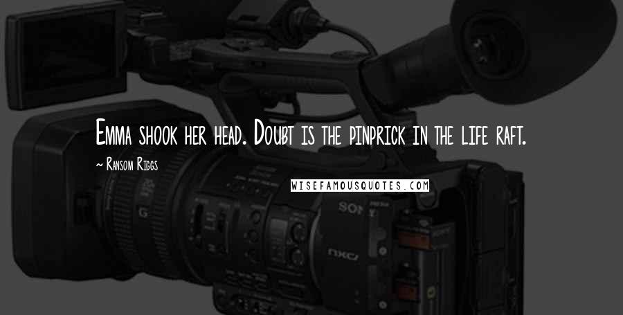 Ransom Riggs Quotes: Emma shook her head. Doubt is the pinprick in the life raft.