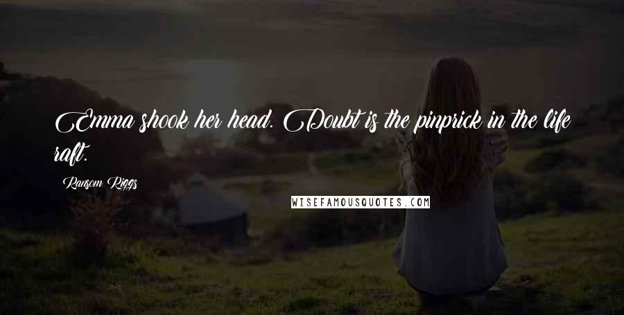Ransom Riggs Quotes: Emma shook her head. Doubt is the pinprick in the life raft.