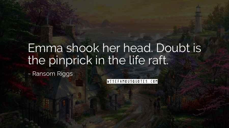 Ransom Riggs Quotes: Emma shook her head. Doubt is the pinprick in the life raft.