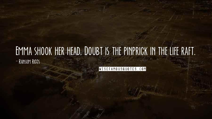 Ransom Riggs Quotes: Emma shook her head. Doubt is the pinprick in the life raft.