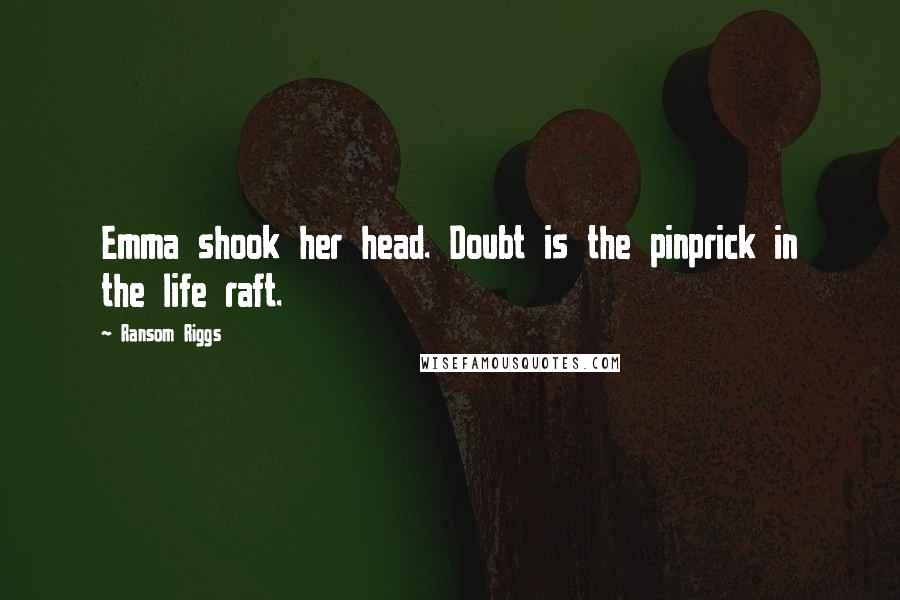 Ransom Riggs Quotes: Emma shook her head. Doubt is the pinprick in the life raft.